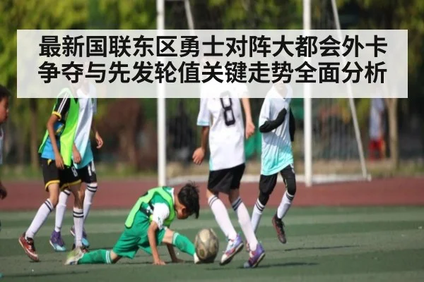 最新国联东区勇士对阵大都会外卡争夺与先发轮值关键走势全面分析